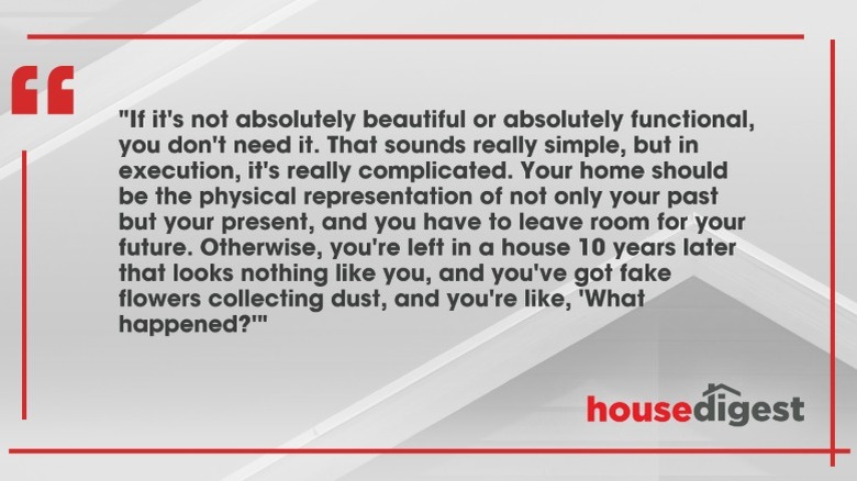 Quote of the Day by Jeremiah Brent: "If it's not absolutely beautiful or absolutely functional, you don't need it. That sounds really simple, but in execution, it's really complicated. Your home should be the physical representation of not only your past but your present, and you have to leave room for your future. Otherwise, you're left in a house 10 years later that looks nothing like you, and you've got fake flowers collecting dust, and you're like, 'What happened?'"
